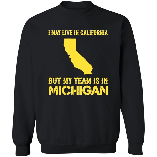 I May Live In California But My Team Is In Michigan Shirt I May Live In California But My Team Is In Michigan Shirt