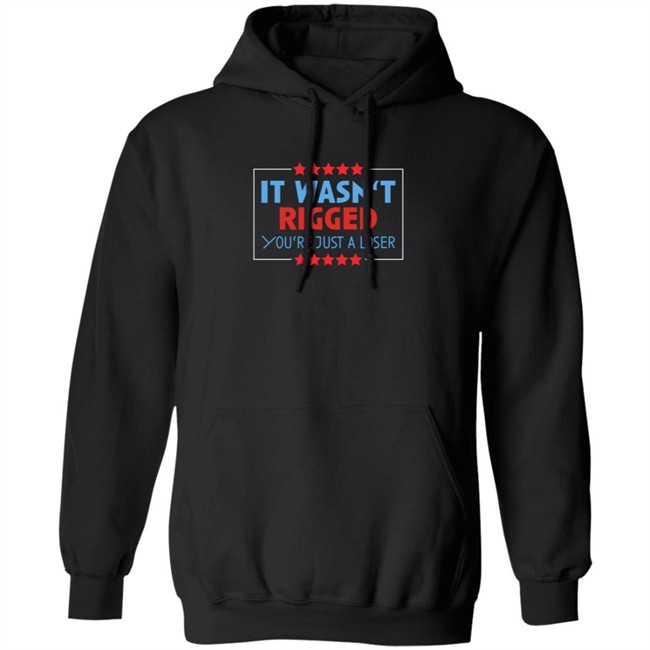 It Wasn't Rigged You're Just A Loser Shirt It Wasn't Rigged You're Just A Loser Shirt