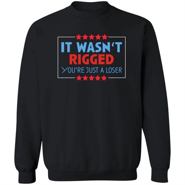 It Wasn't Rigged You're Just A Loser Shirt It Wasn't Rigged You're Just A Loser Shirt