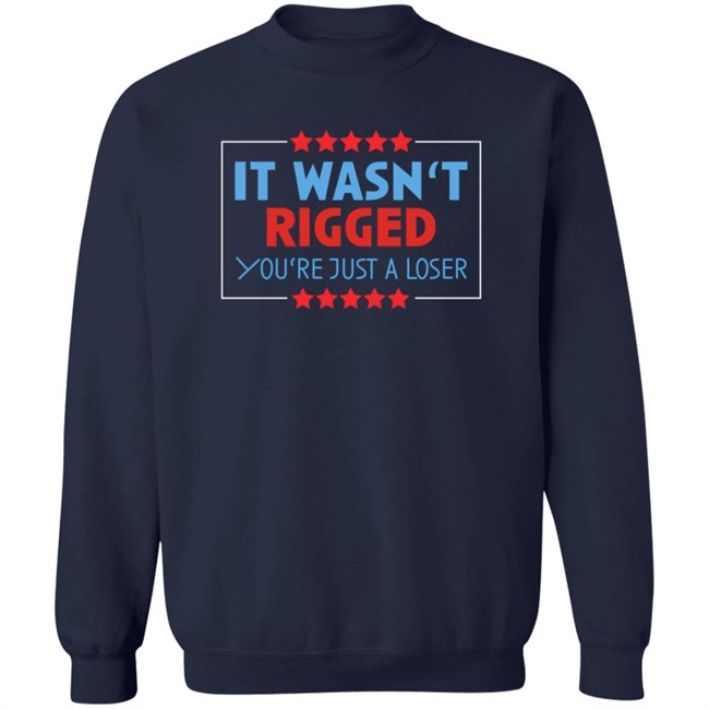 It Wasn't Rigged You're Just A Loser Shirt It Wasn't Rigged You're Just A Loser Shirt
