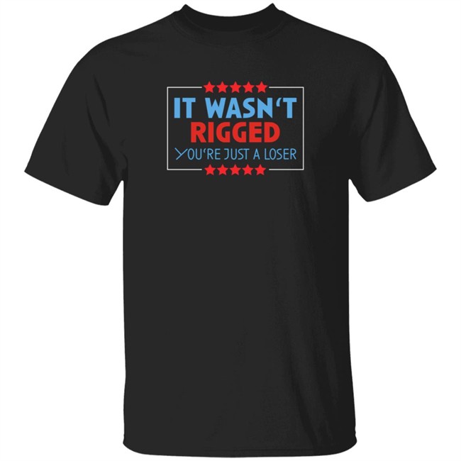 It Wasn't Rigged You're Just A Loser Shirt