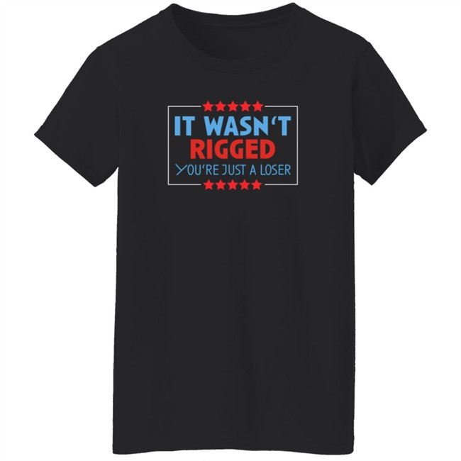 It Wasn't Rigged You're Just A Loser Shirt It Wasn't Rigged You're Just A Loser Shirt