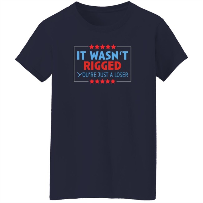 It Wasn't Rigged You're Just A Loser Shirt It Wasn't Rigged You're Just A Loser Shirt