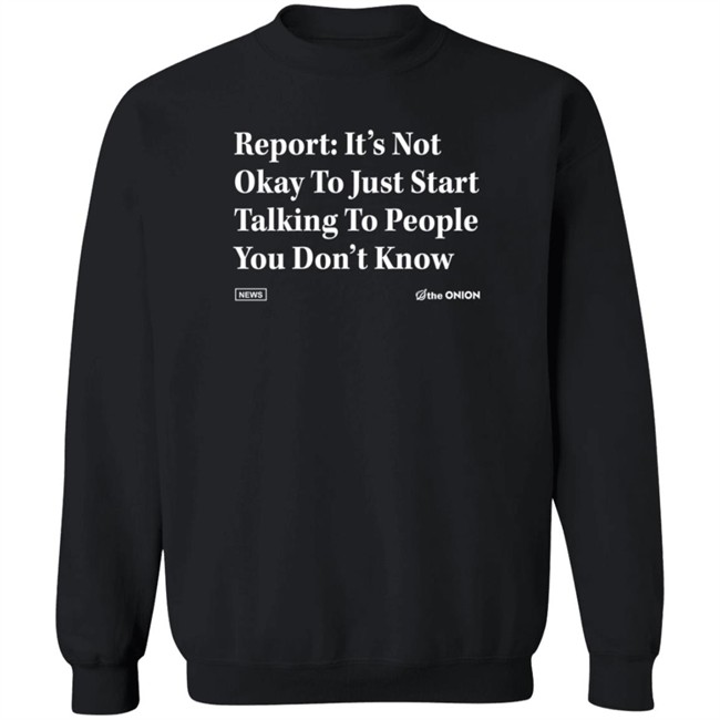 The Onion Store Report: It's Not Okay To Just Start Talking To People You Don't Know Shirt The Onion Store Report: It's Not Okay To Just Start Talking To People You Don't Know Shirt