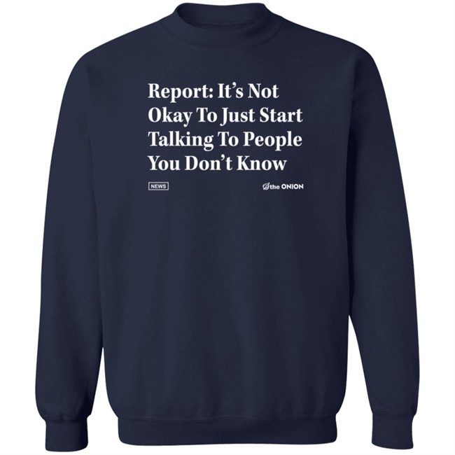 The Onion Store Report: It's Not Okay To Just Start Talking To People You Don't Know Shirt The Onion Store Report: It's Not Okay To Just Start Talking To People You Don't Know Shirt