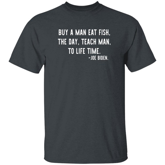 Buy A Man Eat Fish The Day Teach Man To Life Time Joe Biden T Shirt Rothmus Buy A Man Eat Fish The Day Teach Man To Life Time Joe Biden T Shirt Rothmus