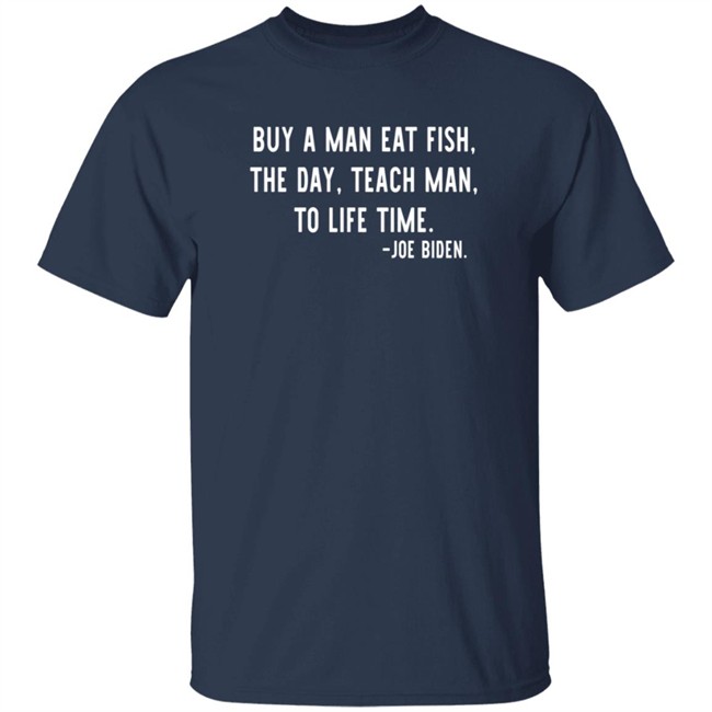 Buy A Man Eat Fish The Day Teach Man To Life Time Joe Biden T Shirt Rothmus Buy A Man Eat Fish The Day Teach Man To Life Time Joe Biden T Shirt Rothmus
