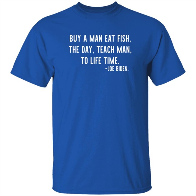 Buy A Man Eat Fish The Day Teach Man To Life Time Joe Biden T Shirt Rothmus Buy A Man Eat Fish The Day Teach Man To Life Time Joe Biden T Shirt Rothmus