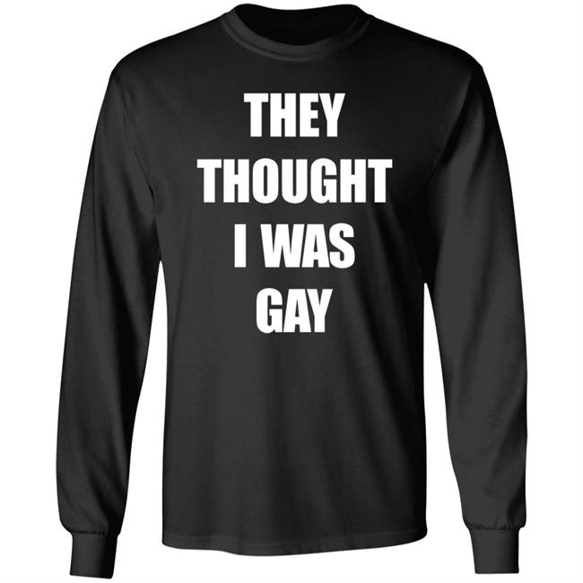 They Thought I Was Gay Shirt They Thought I Was Gay Shirt