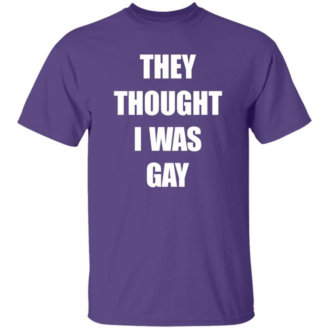 They Thought I Was Gay Shirt They Thought I Was Gay Shirt