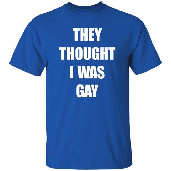 They Thought I Was Gay Shirt They Thought I Was Gay Shirt