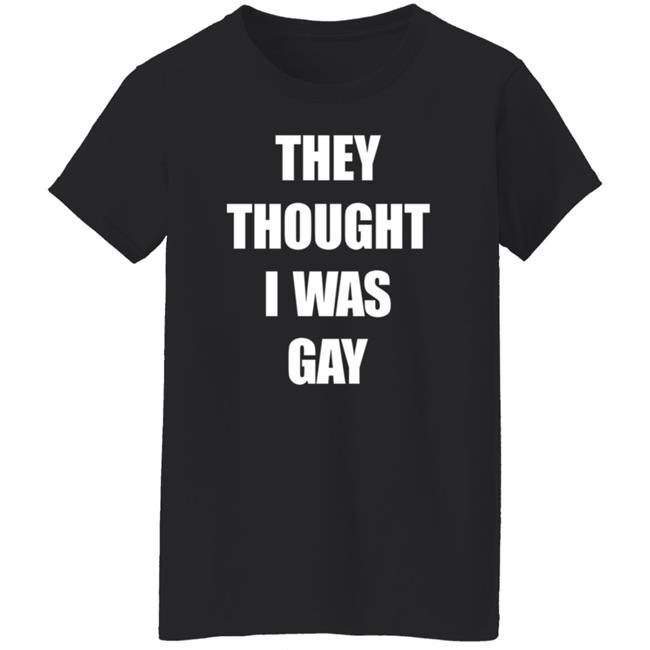 They Thought I Was Gay Shirt They Thought I Was Gay Shirt