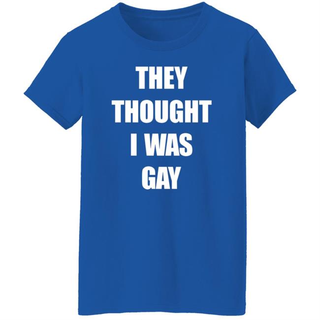 They Thought I Was Gay Shirt They Thought I Was Gay Shirt