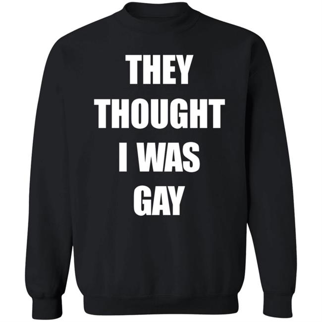They Thought I Was Gay Shirt They Thought I Was Gay Shirt