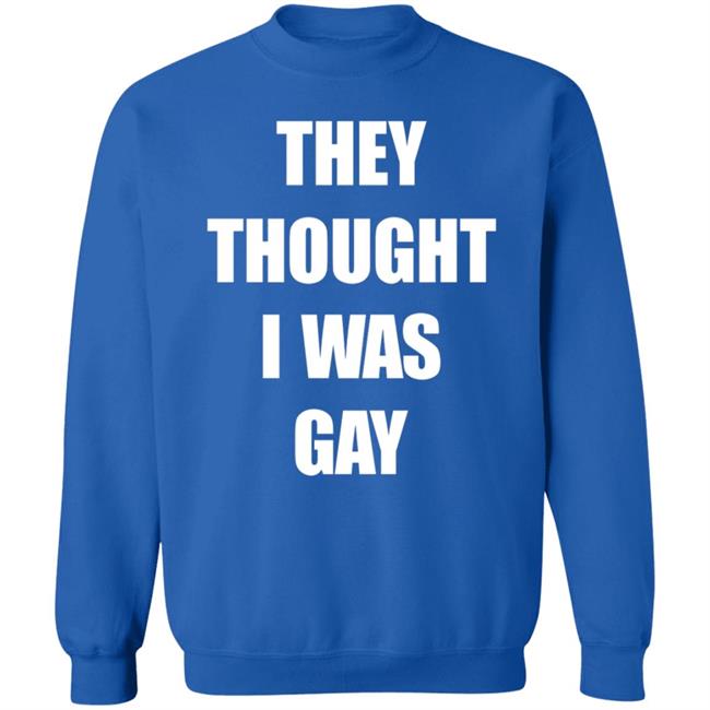 They Thought I Was Gay Shirt They Thought I Was Gay Shirt