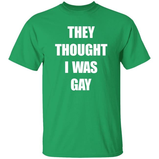 They Thought I Was Gay Shirt They Thought I Was Gay Shirt