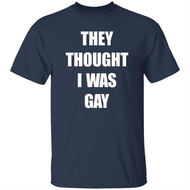 They Thought I Was Gay Shirt They Thought I Was Gay Shirt