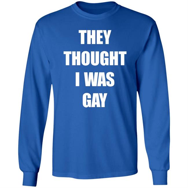 They Thought I Was Gay Shirt They Thought I Was Gay Shirt
