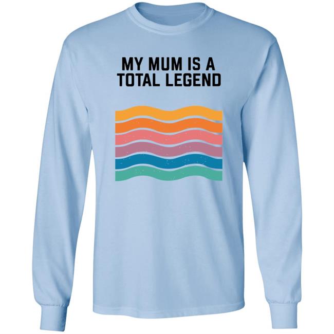 My Mum Is A Total Legend Shirt My Mum Is A Total Legend Shirt