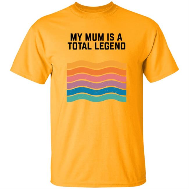 My Mum Is A Total Legend Shirt My Mum Is A Total Legend Shirt