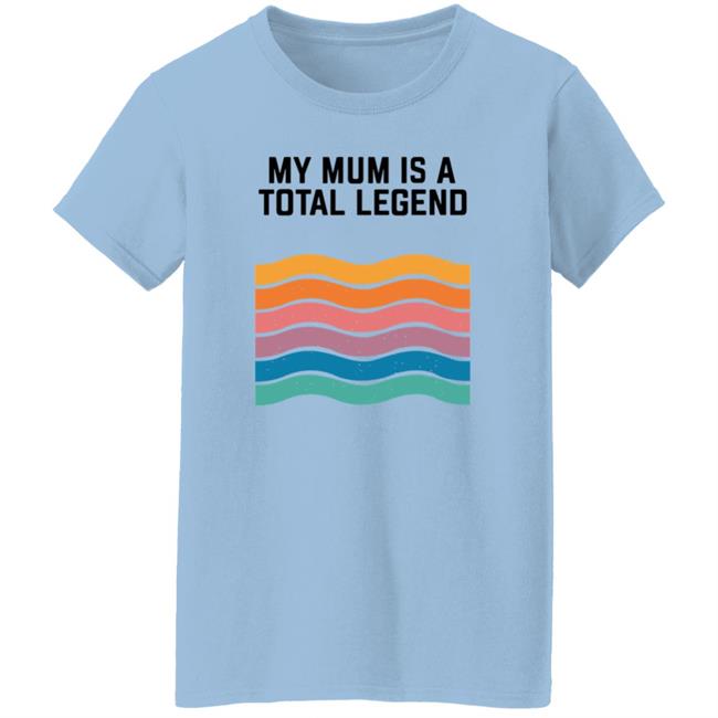 My Mum Is A Total Legend Shirt My Mum Is A Total Legend Shirt