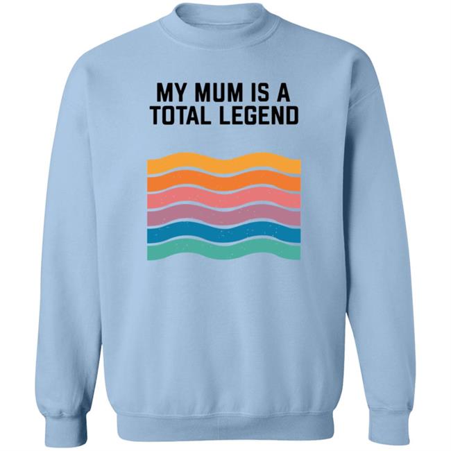My Mum Is A Total Legend Shirt My Mum Is A Total Legend Shirt