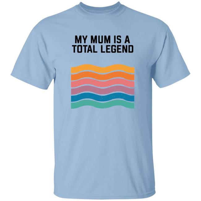 My Mum Is A Total Legend Shirt My Mum Is A Total Legend Shirt