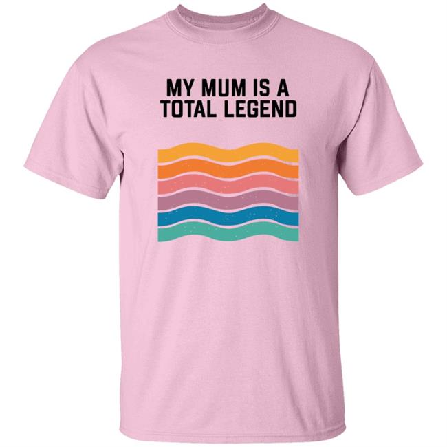 My Mum Is A Total Legend Shirt My Mum Is A Total Legend Shirt