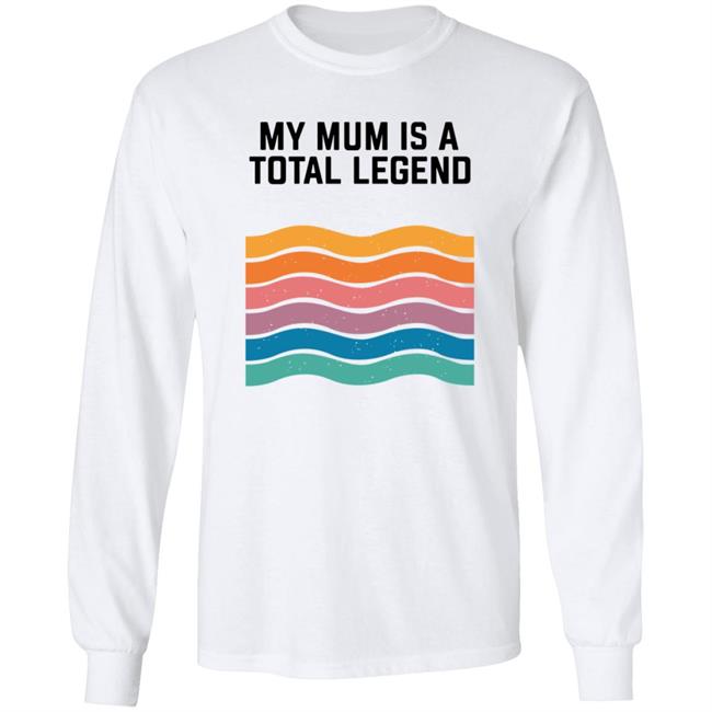 My Mum Is A Total Legend Shirt My Mum Is A Total Legend Shirt