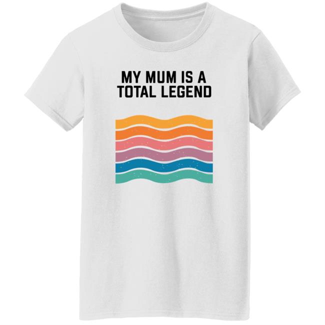 My Mum Is A Total Legend Shirt My Mum Is A Total Legend Shirt