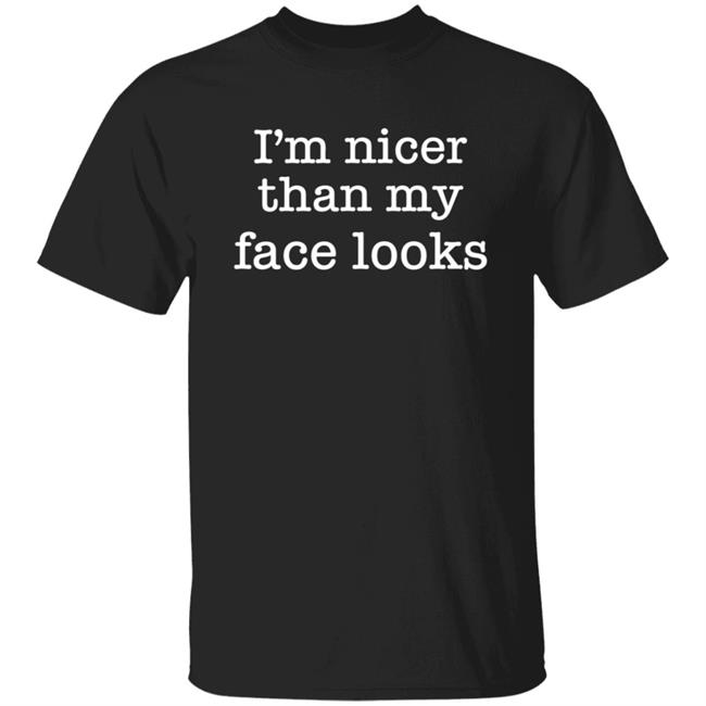 I’m Nicer Than My Face Looks Shirt