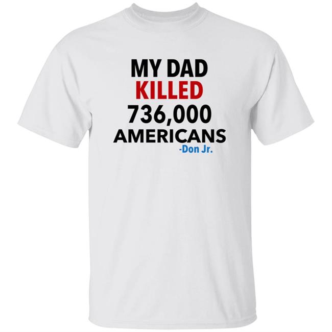 My Dad Killed 736,000 Americans Don Jr Merch