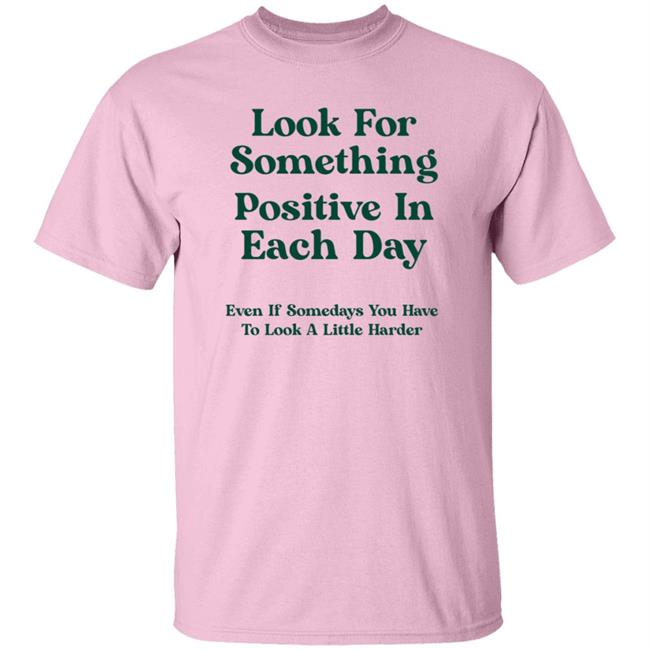 Look For Something Positive In Each Day Shirt By Jennica Look For Something Positive In Each Day Shirt By Jennica