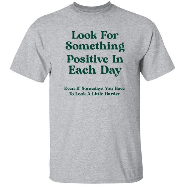Look For Something Positive In Each Day Shirt By Jennica Look For Something Positive In Each Day Shirt By Jennica