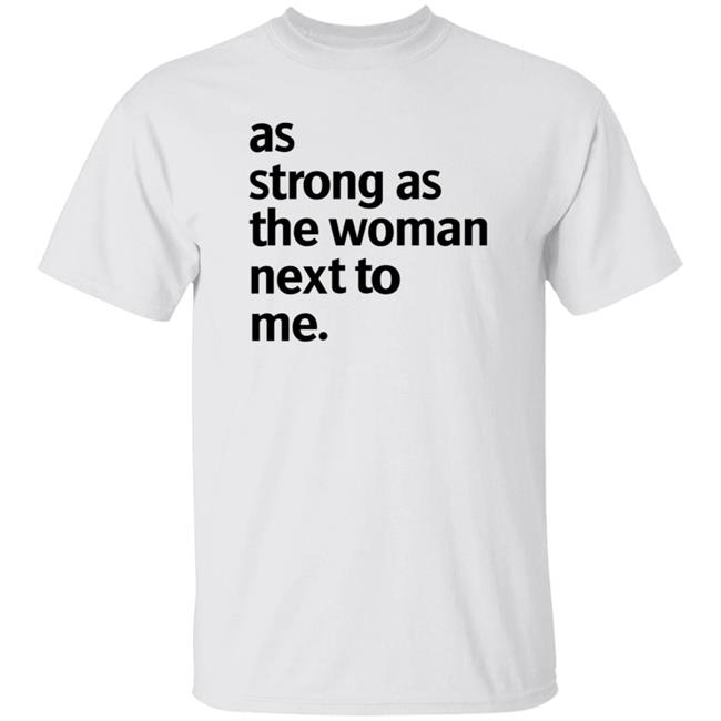 As Strong As The Woman Next To Me Shirt