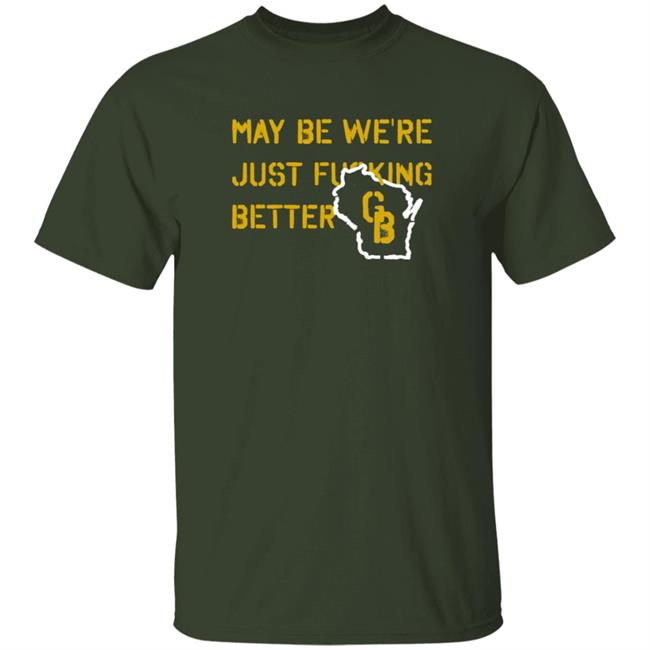 May Be We're Just Fucking Better Gb Shirt Go Pack Go Shirts