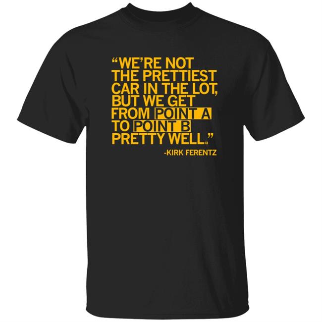 We're Not The Prettiest Car In The Lot, But We Get From Point A To Point B Pretty Well Shirt