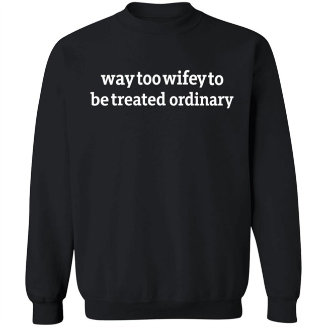 Way Too Wifey To Be Treated Ordinary T Shirt Way Too Wifey To Be Treated Ordinary T Shirt