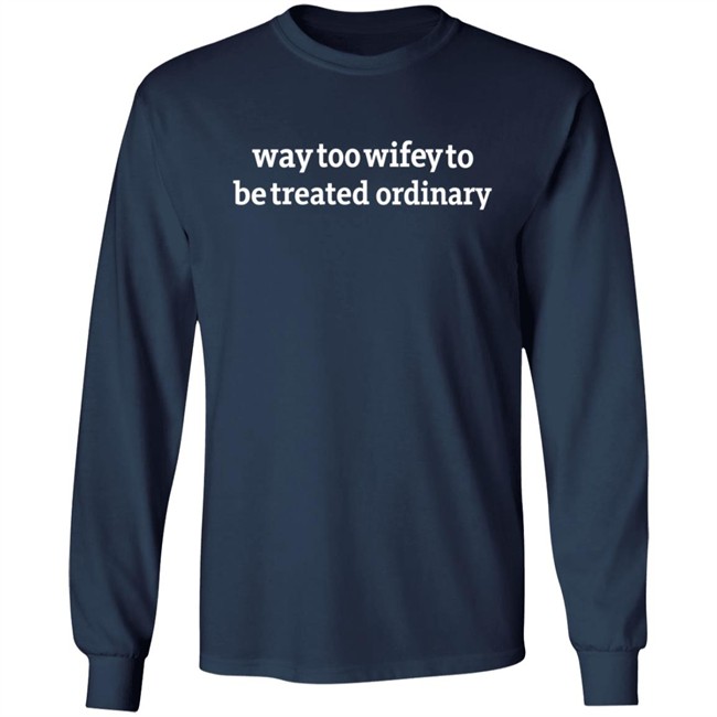 Way Too Wifey To Be Treated Ordinary T Shirt Way Too Wifey To Be Treated Ordinary T Shirt