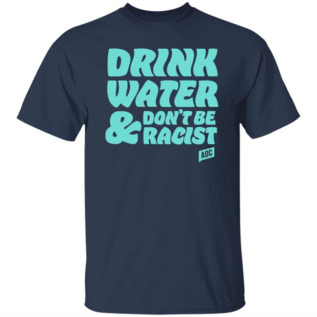 Ocasio Cortez Merch Drink Water Don't Be Racist Tee Shirt Ocasio Cortez Merch Drink Water Don't Be Racist Tee Shirt