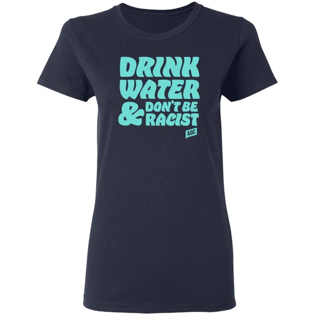 Ocasio Cortez Merch Drink Water Don't Be Racist Tee Shirt Ocasio Cortez Merch Drink Water Don't Be Racist Tee Shirt
