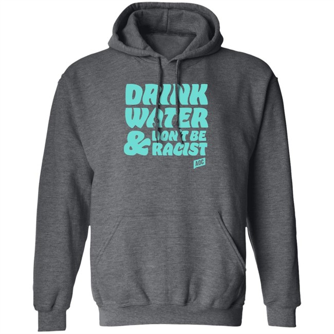 Ocasio Cortez Merch Drink Water Don't Be Racist Tee Shirt Ocasio Cortez Merch Drink Water Don't Be Racist Tee Shirt