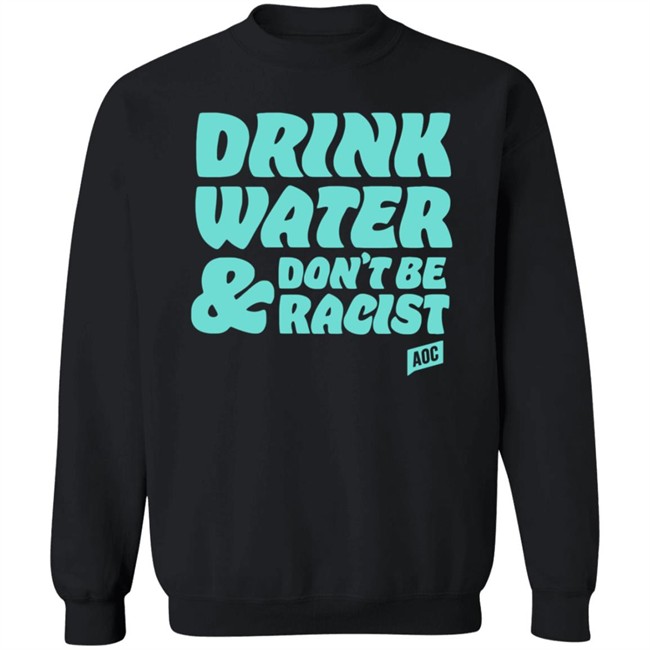 Ocasio Cortez Merch Drink Water Don't Be Racist Tee Shirt Ocasio Cortez Merch Drink Water Don't Be Racist Tee Shirt
