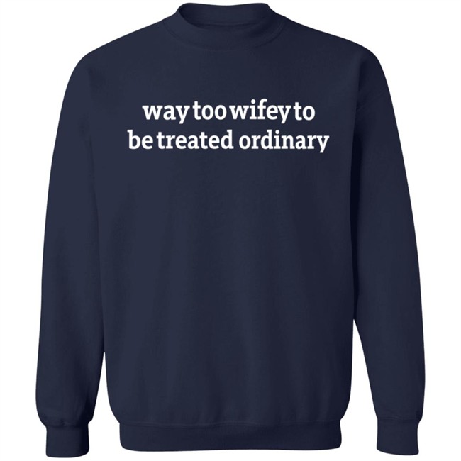 Way Too Wifey To Be Treated Ordinary T Shirt Way Too Wifey To Be Treated Ordinary T Shirt
