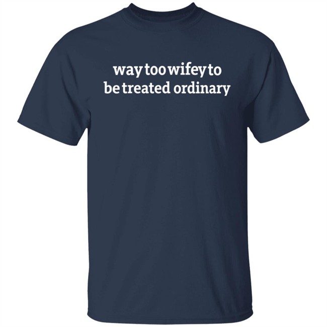 Way Too Wifey To Be Treated Ordinary T Shirt Way Too Wifey To Be Treated Ordinary T Shirt