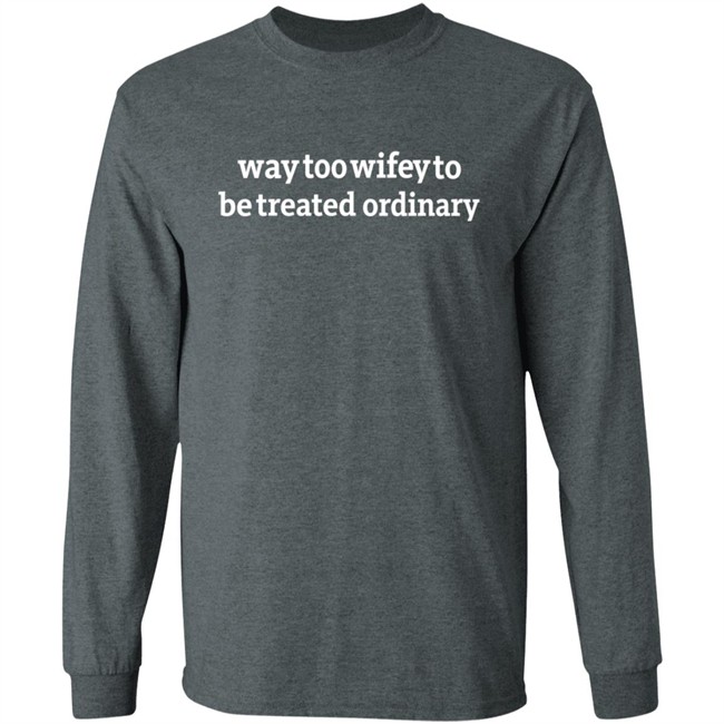 Way Too Wifey To Be Treated Ordinary T Shirt Way Too Wifey To Be Treated Ordinary T Shirt