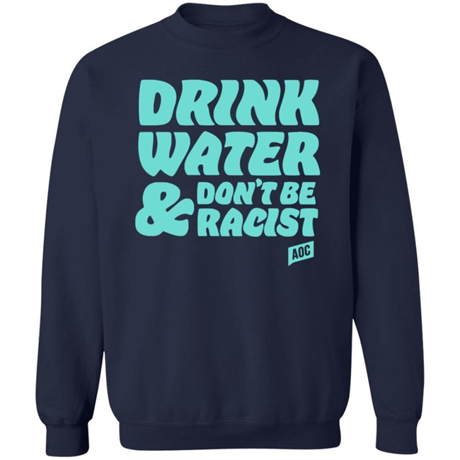 Ocasio Cortez Merch Drink Water Don't Be Racist Tee Shirt Ocasio Cortez Merch Drink Water Don't Be Racist Tee Shirt