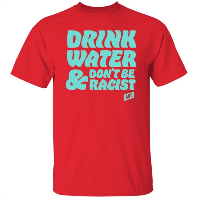 Ocasio Cortez Merch Drink Water Don't Be Racist Tee Shirt Ocasio Cortez Merch Drink Water Don't Be Racist Tee Shirt