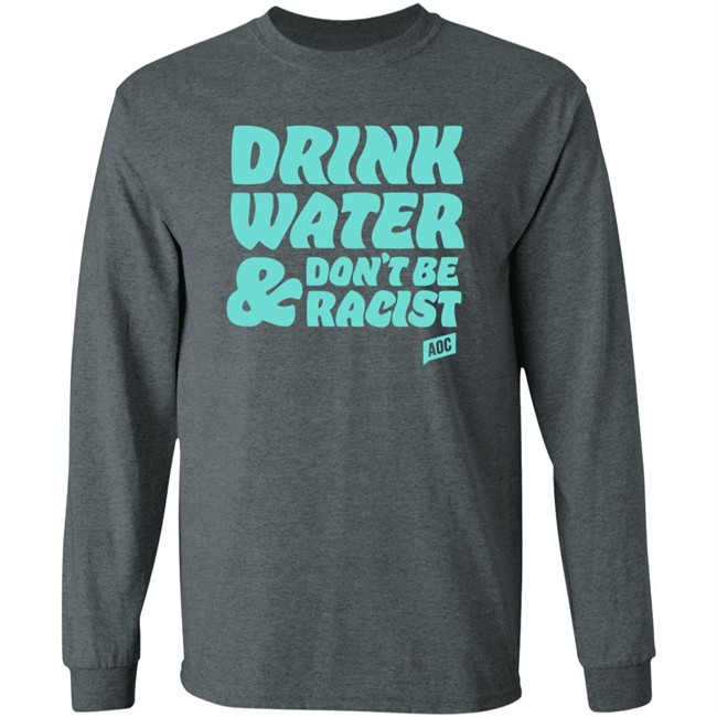 Ocasio Cortez Merch Drink Water Don't Be Racist Tee Shirt Ocasio Cortez Merch Drink Water Don't Be Racist Tee Shirt