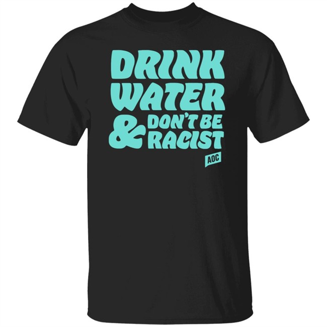 Ocasio Cortez Merch Drink Water Don't Be Racist Tee Shirt
